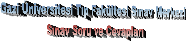 Gazi �niversitesi T�p Fak�ltesi S�nav Merkezi
S�nav Soru ve Cevaplar�